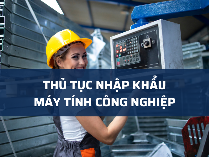 THỦ TỤC NHẬP KHẨU MÁY TÍNH CÔNG NGHIỆP